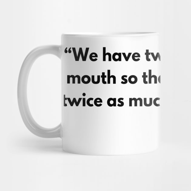 “We have two ears and one mouth so that we can listen twice as much as we speak.” Epictetus by ReflectionEternal